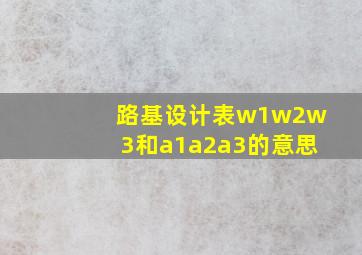 路基设计表w1w2w3和a1a2a3的意思