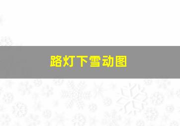 路灯下雪动图