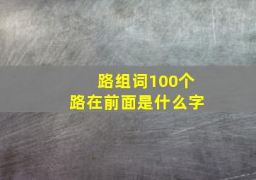 路组词100个路在前面是什么字