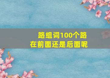 路组词100个路在前面还是后面呢