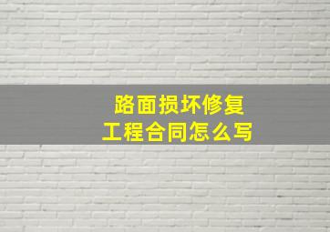 路面损坏修复工程合同怎么写