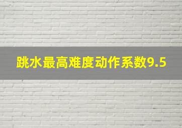 跳水最高难度动作系数9.5