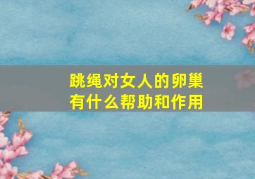 跳绳对女人的卵巢有什么帮助和作用