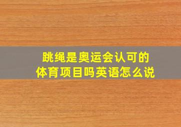 跳绳是奥运会认可的体育项目吗英语怎么说