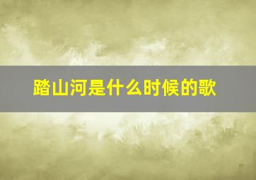 踏山河是什么时候的歌