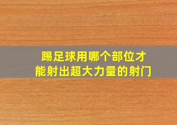 踢足球用哪个部位才能射出超大力量的射门