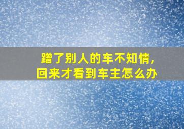 蹭了别人的车不知情,回来才看到车主怎么办