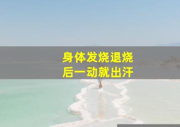 身体发烧退烧后一动就出汗