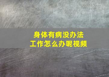 身体有病没办法工作怎么办呢视频