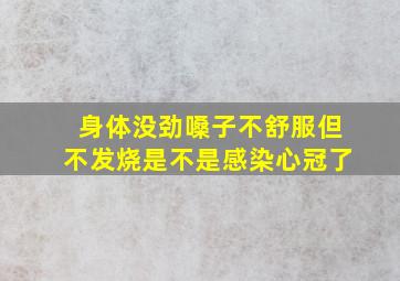 身体没劲嗓子不舒服但不发烧是不是感染心冠了