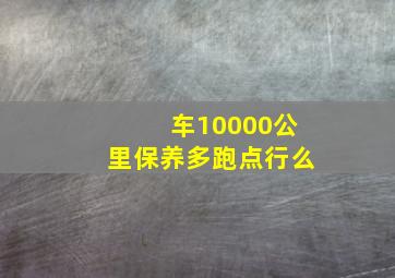 车10000公里保养多跑点行么