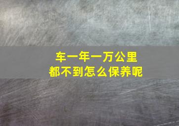 车一年一万公里都不到怎么保养呢