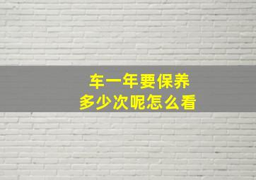 车一年要保养多少次呢怎么看