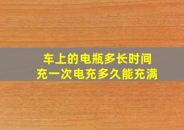 车上的电瓶多长时间充一次电充多久能充满