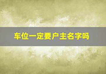 车位一定要户主名字吗