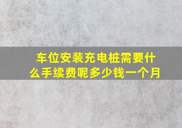 车位安装充电桩需要什么手续费呢多少钱一个月