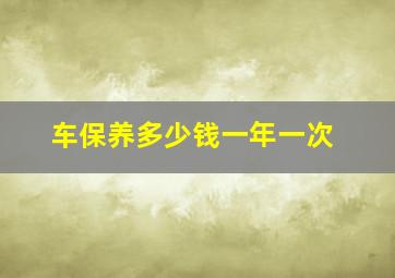 车保养多少钱一年一次