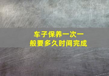 车子保养一次一般要多久时间完成