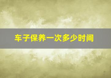 车子保养一次多少时间