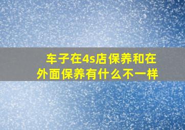 车子在4s店保养和在外面保养有什么不一样