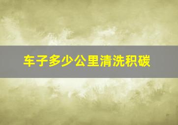 车子多少公里清洗积碳