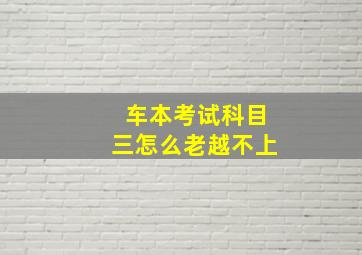 车本考试科目三怎么老越不上