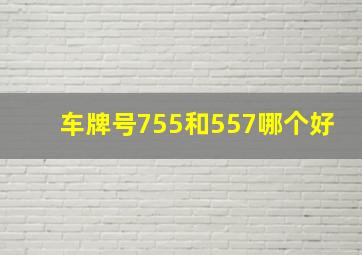 车牌号755和557哪个好