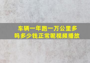 车辆一年跑一万公里多吗多少钱正常呢视频播放