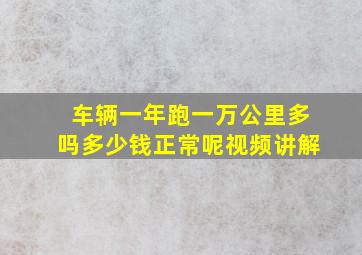 车辆一年跑一万公里多吗多少钱正常呢视频讲解