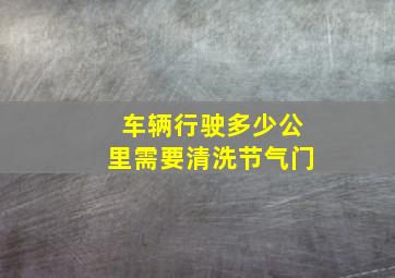 车辆行驶多少公里需要清洗节气门