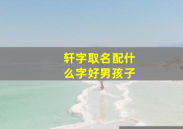 轩字取名配什么字好男孩子