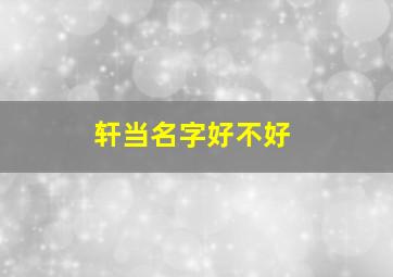 轩当名字好不好