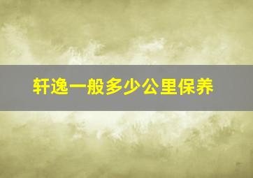 轩逸一般多少公里保养