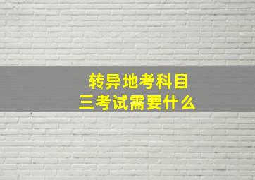 转异地考科目三考试需要什么