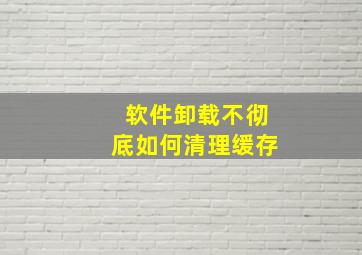 软件卸载不彻底如何清理缓存