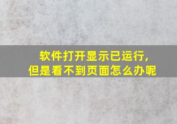 软件打开显示已运行,但是看不到页面怎么办呢