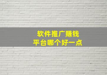 软件推广赚钱平台哪个好一点