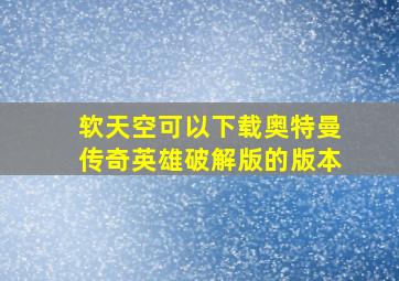 软天空可以下载奥特曼传奇英雄破解版的版本