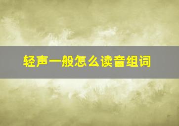 轻声一般怎么读音组词