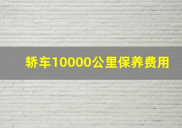 轿车10000公里保养费用