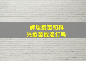 辉瑞疫苗和科兴疫苗能混打吗