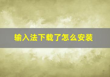 输入法下载了怎么安装