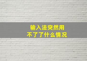 输入法突然用不了了什么情况