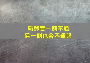 输卵管一侧不通另一侧也会不通吗