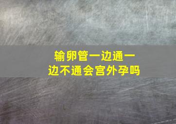 输卵管一边通一边不通会宫外孕吗