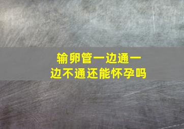 输卵管一边通一边不通还能怀孕吗