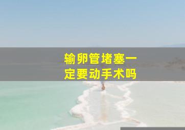 输卵管堵塞一定要动手术吗