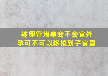 输卵管堵塞会不会宫外孕可不可以移植到子宫里