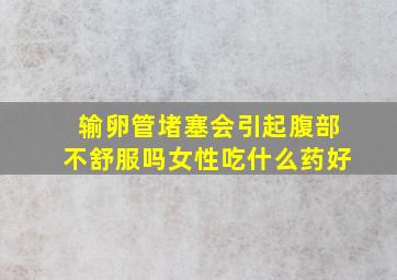 输卵管堵塞会引起腹部不舒服吗女性吃什么药好