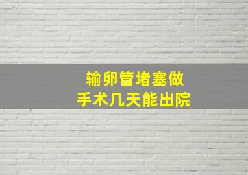 输卵管堵塞做手术几天能出院